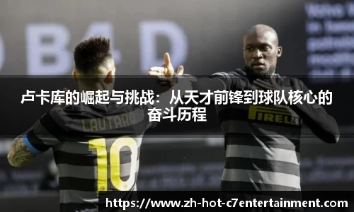 卢卡库的崛起与挑战：从天才前锋到球队核心的奋斗历程