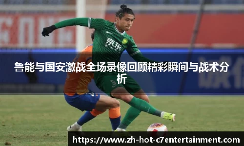 鲁能与国安激战全场录像回顾精彩瞬间与战术分析