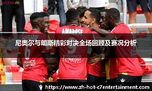 尼奥尔与朗斯精彩对决全场回顾及赛况分析