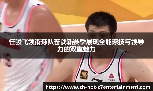 任骏飞领衔球队奋战新赛季展现全能球技与领导力的双重魅力