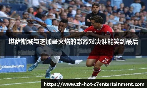 堪萨斯城与芝加哥火焰的激烈对决谁能笑到最后