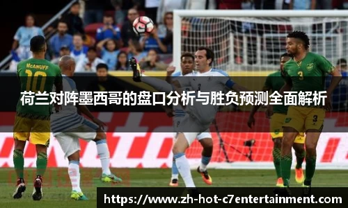 荷兰对阵墨西哥的盘口分析与胜负预测全面解析