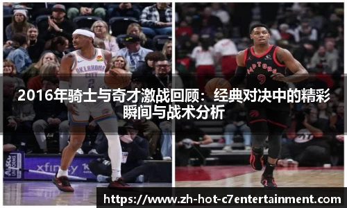 2016年骑士与奇才激战回顾:经典对决中的精彩瞬间与战术分析