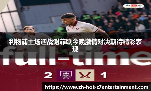 利物浦主场迎战谢菲联今晚激情对决期待精彩表现