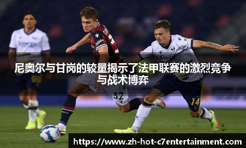 尼奥尔与甘岗的较量揭示了法甲联赛的激烈竞争与战术博弈