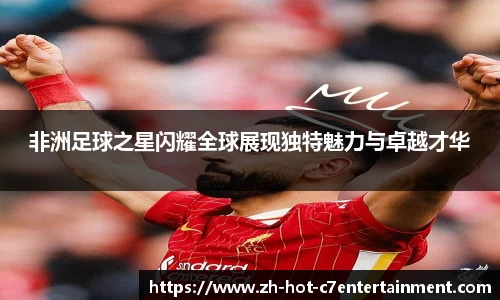 非洲足球之星闪耀全球展现独特魅力与卓越才华