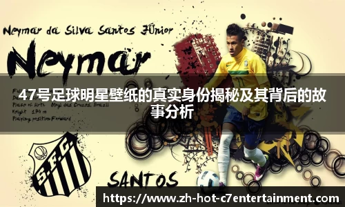47号足球明星壁纸的真实身份揭秘及其背后的故事分析