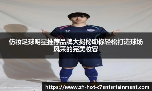 仿妆足球明星推荐品牌大揭秘助你轻松打造球场风采的完美妆容