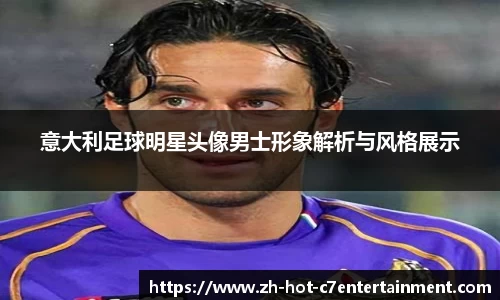 意大利足球明星头像男士形象解析与风格展示